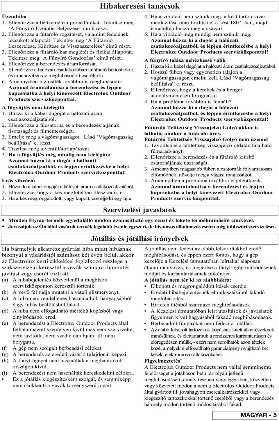 Ellenòrizze a berendezés áramforrását. 5. Ellenòrizze a hálózati csatlakozóban található biztosítékot, és amennyiben az meghibásodott cserélje ki. 6.