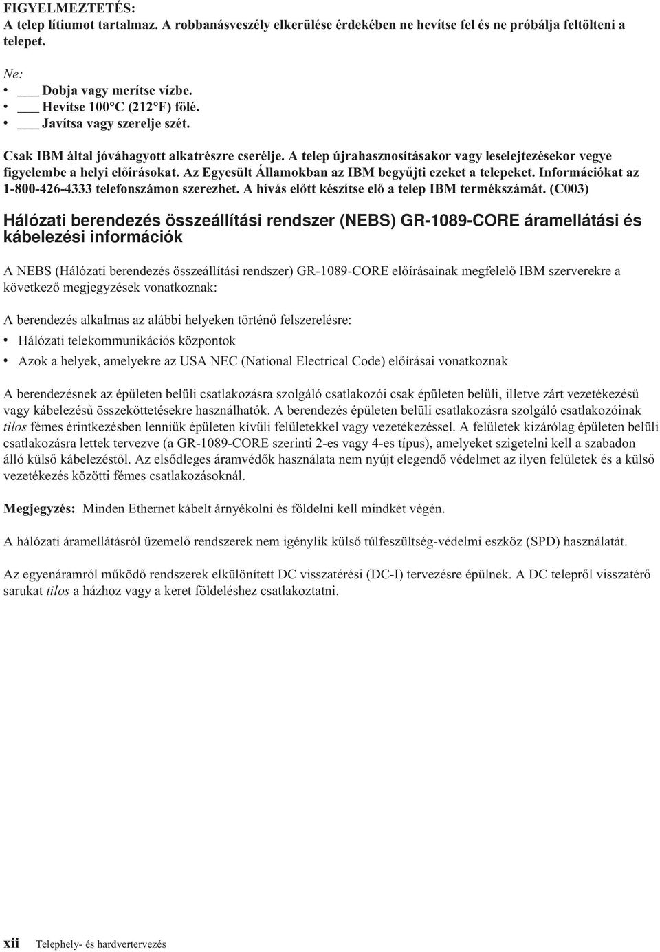 Az Egyesült Államokban az IBM begyűjti ezeket a telepeket. Információkat az 1-800-426-4333 telefonszámon szerezhet. A hívás előtt készítse elő a telep IBM termékszámát.