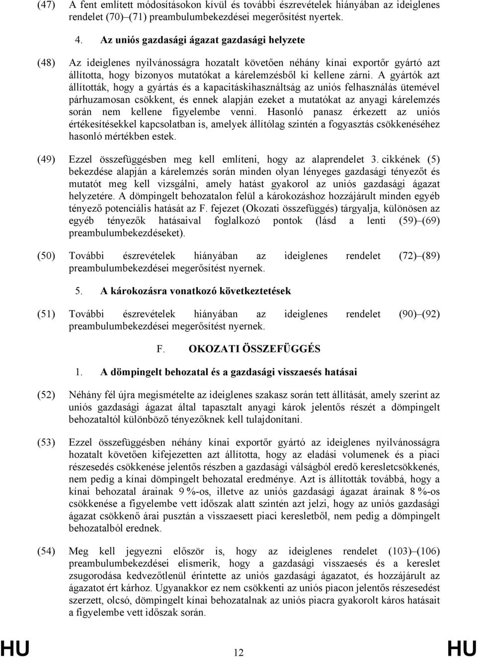 A gyártók azt állították, hogy a gyártás és a kapacitáskihasználtság az uniós felhasználás ütemével párhuzamosan csökkent, és ennek alapján ezeket a mutatókat az anyagi kárelemzés során nem kellene