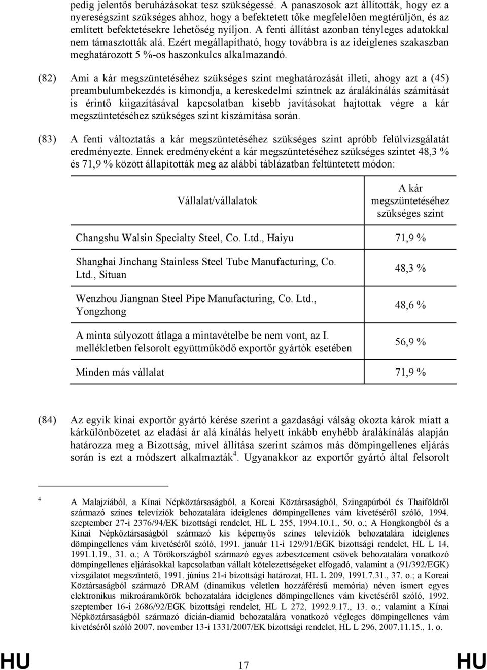 A fenti állítást azonban tényleges adatokkal nem támasztották alá. Ezért megállapítható, hogy továbbra is az ideiglenes szakaszban meghatározott 5 %-os haszonkulcs alkalmazandó.