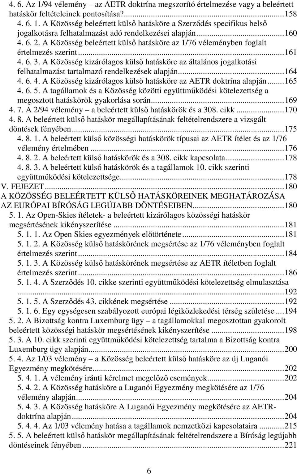 A Közösség kizárólagos külső hatásköre az általános jogalkotási felhatalmazást tartalmazó rendelkezések alapján...164 4. 6. 4. A Közösség kizárólagos külső hatásköre az AETR doktrína alapján...165 4.