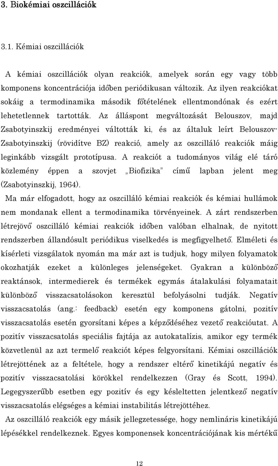 Az álláspont megváltozását Belouszov, majd Zsabotyinszkij eredményei váltották ki, és az általuk leírt Belouszov- Zsabotyinszkij (rövidítve BZ) reakció, amely az oszcilláló reakciók máig leginkább