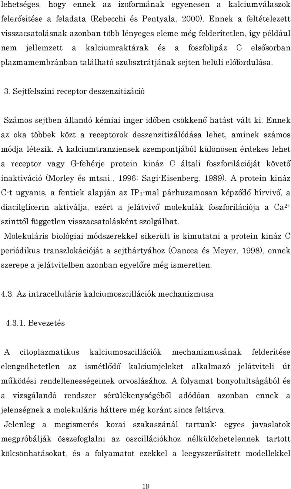 szubsztrátjának sejten belüli előfordulása. 3. Sejtfelszíni receptor deszenzitizáció Számos sejtben állandó kémiai inger időben csökkenő hatást vált ki.