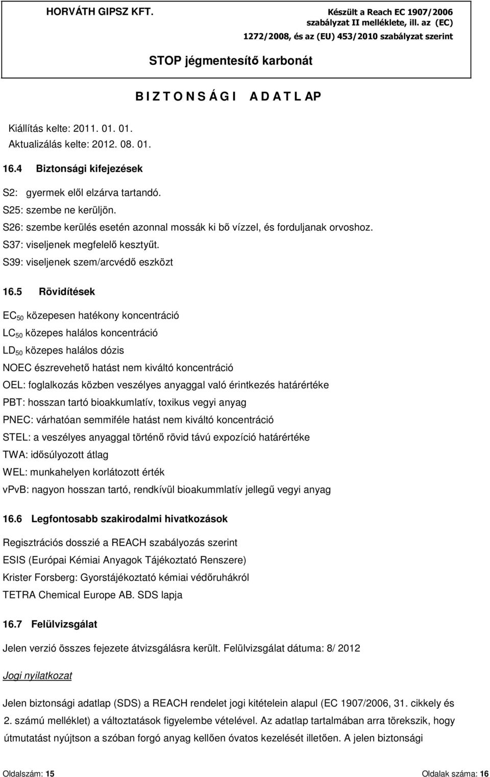 5 Rövidítések EC 50 közepesen hatékony koncentráció LC 50 közepes halálos koncentráció LD 50 közepes halálos dózis NOEC észrevehető hatást nem kiváltó koncentráció OEL: foglalkozás közben veszélyes