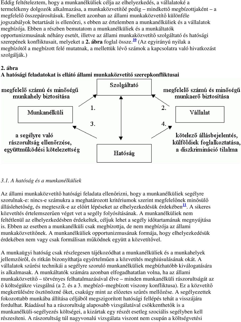 Ebben a részben bemutatom a munkanélküliek és a munkáltatók opportunizmusának néhány esetét, illetve az állami munkaközvetítı szolgáltató és hatósági szerepének konfliktusait, melyeket a 2.