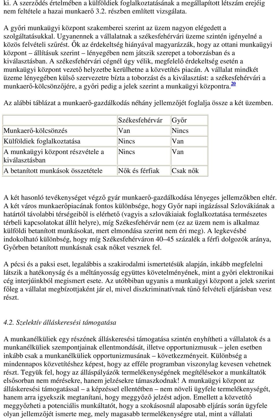 İk az érdekeltség hiányával magyarázzák, hogy az ottani munkaügyi központ állításuk szerint lényegében nem játszik szerepet a toborzásban és a kiválasztásban.