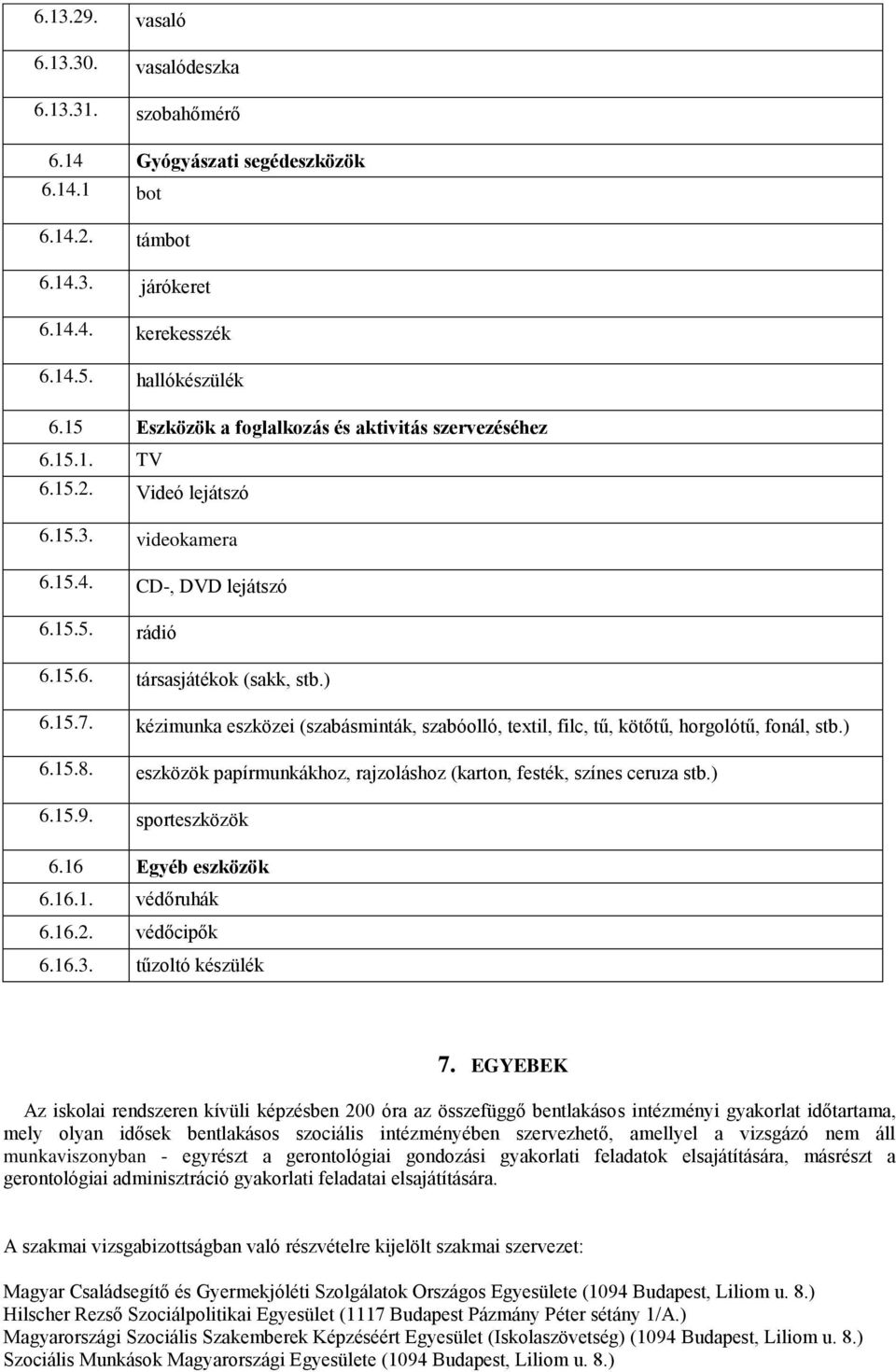 kézimunka eszközei (szabásminták, szabóolló, textil, filc, tű, kötőtű, horgolótű, fonál, stb.) 6.15.8. eszközök papírmunkákhoz, rajzoláshoz (karton, festék, színes ceruza stb.) 6.15.9.