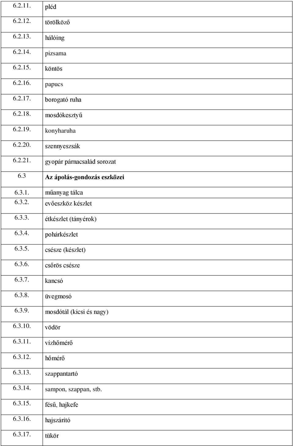 3.4. pohárkészlet 6.3.5. csésze (készlet) 6.3.6. csőrös csésze 6.3.7. kancsó 6.3.8. üvegmosó 6.3.9. mosdótál (kicsi és nagy) 6.3.10. vödör 6.3.11.