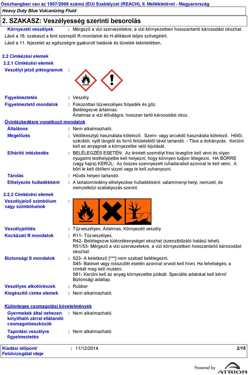 2 Címkézési elemek 2.2.1 Címkézési elemek Veszélyt jelző piktogramok Figyelmeztetés Figyelmeztető mondatok Óvintézkedésre vonatkozó mondatok Általános Megelőzés Elhárító intézkedés Tárolás Elhelyezés hulladékként 2.