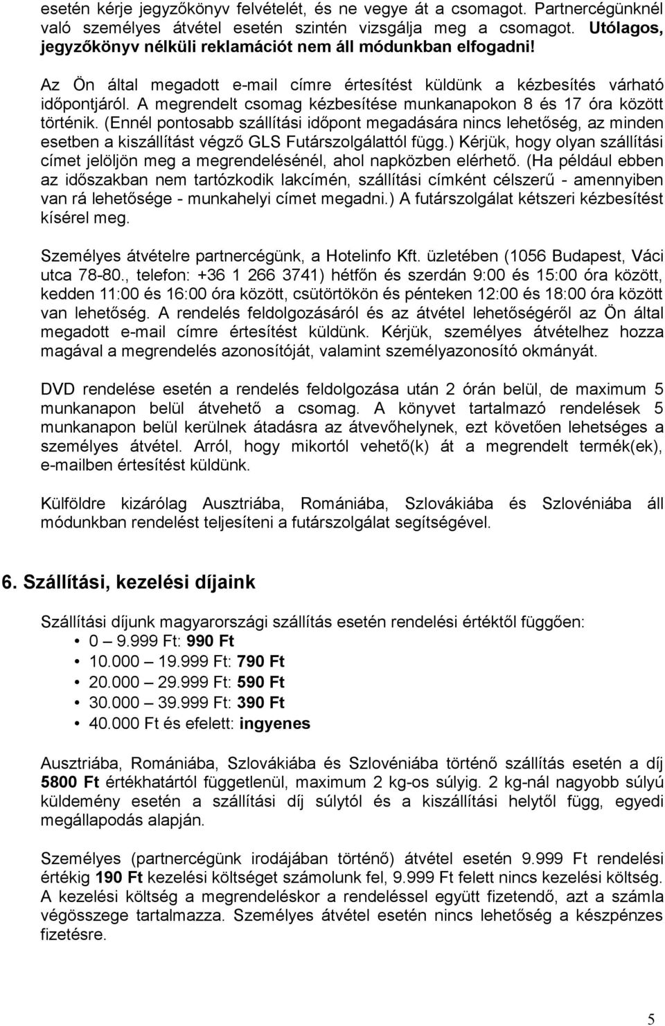A megrendelt csomag kézbesítése munkanapokon 8 és 17 óra között történik.