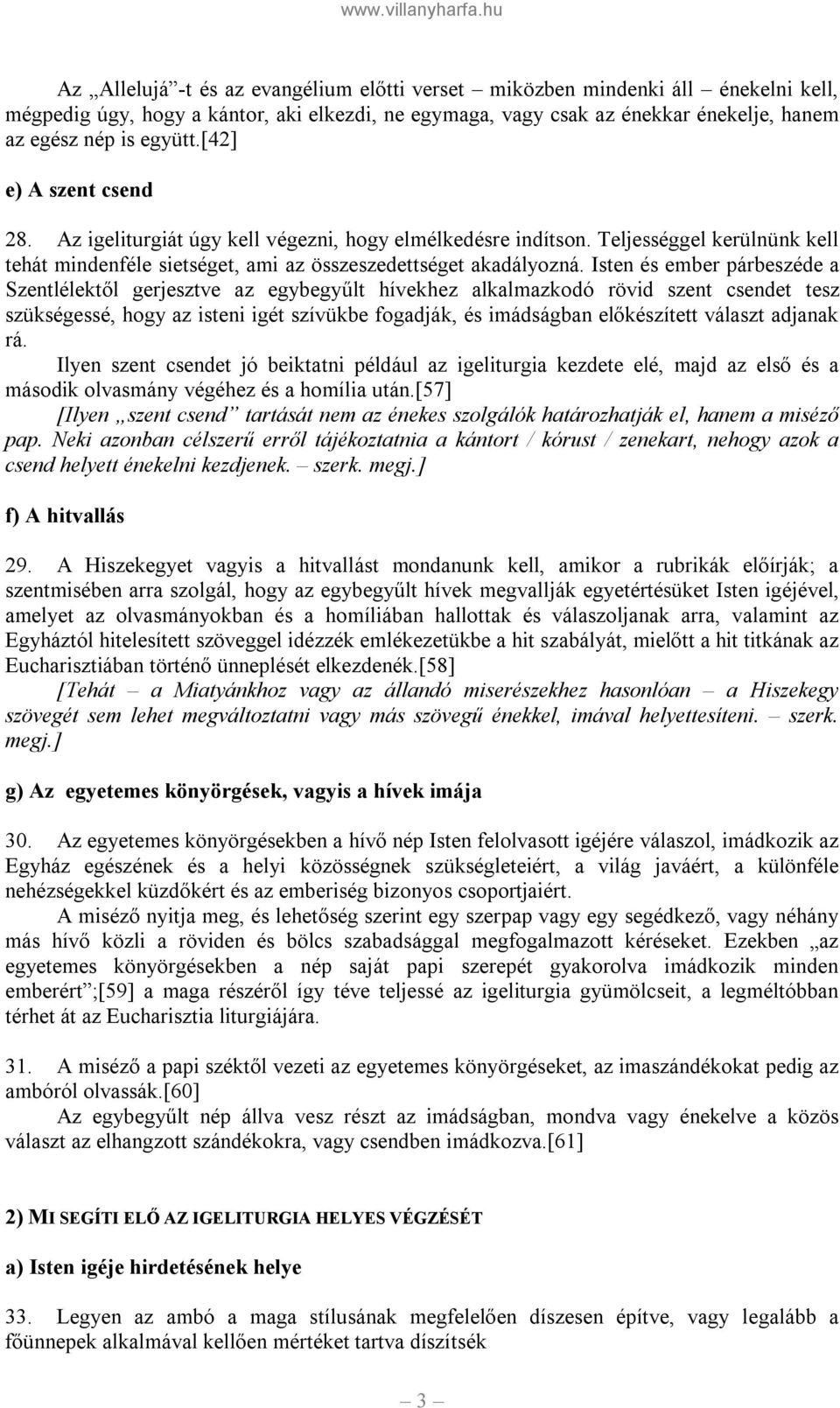 Isten és ember párbeszéde a Szentlélektől gerjesztve az egybegyűlt hívekhez alkalmazkodó rövid szent csendet tesz szükségessé, hogy az isteni igét szívükbe fogadják, és imádságban előkészített