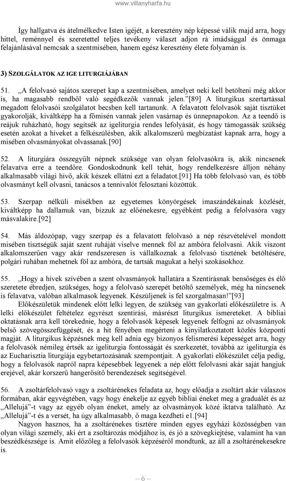 A felolvasó sajátos szerepet kap a szentmisében, amelyet neki kell betölteni még akkor is, ha magasabb rendből való segédkezők vannak jelen.