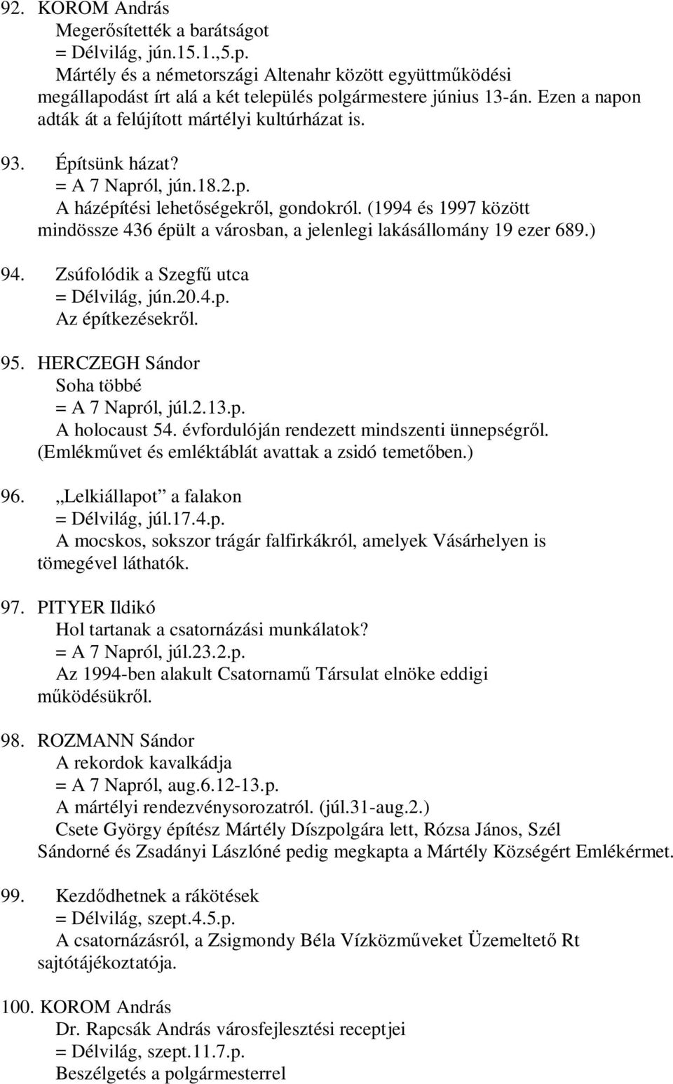 (1994 és 1997 között mindössze 436 épült a városban, a jelenlegi lakásállomány 19 ezer 689.) 94. Zsúfolódik a Szegfű utca = Délvilág, jún.20.4.p. Az építkezésekről. 95.