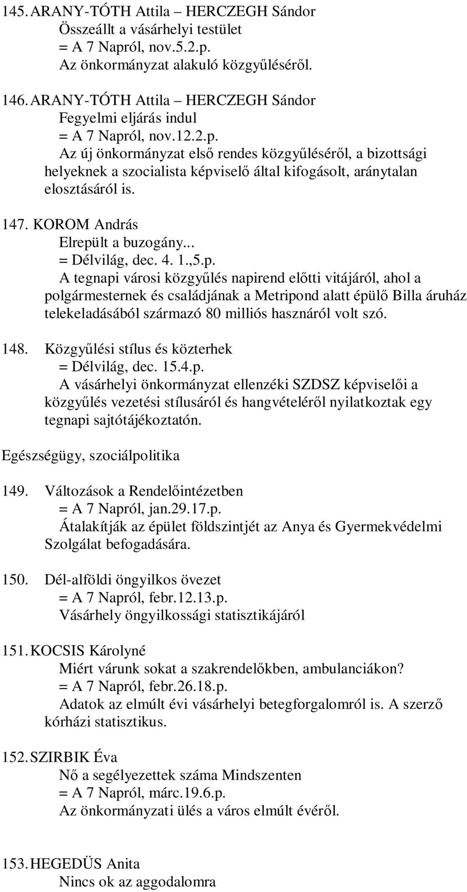 ól, nov.12.2.p. Az új önkormányzat első rendes közgyűléséről, a bizottsági helyeknek a szocialista képviselő által kifogásolt, aránytalan elosztásáról is. 147. KOROM András Elrepült a buzogány.