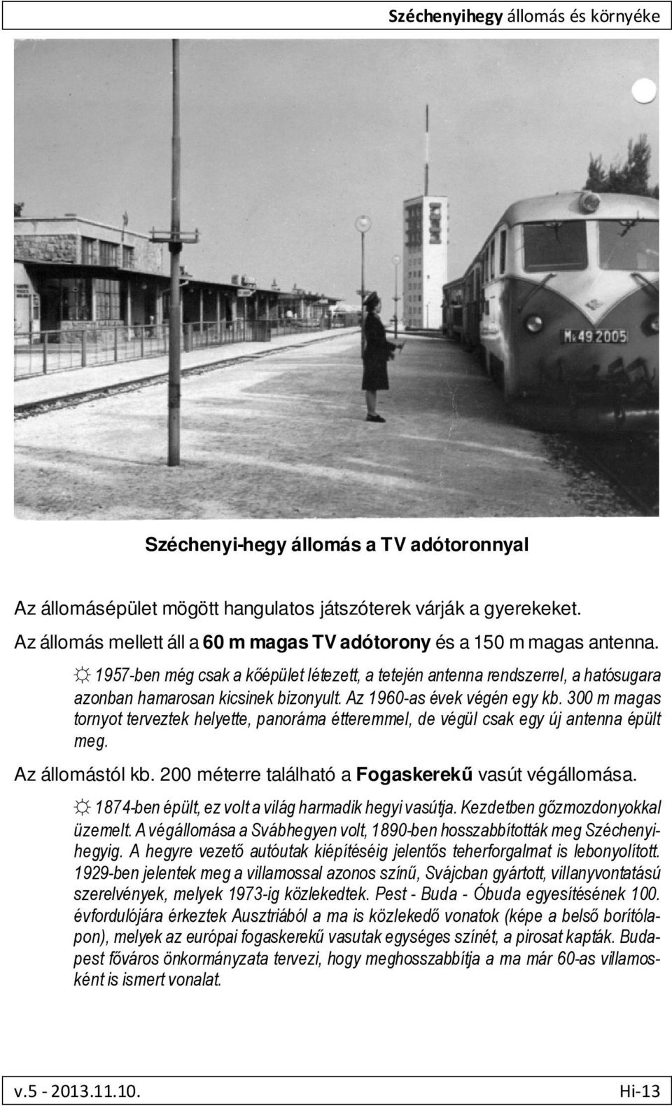 Az 1960-as évek végén egy kb. 300 m magas tornyot terveztek helyette, panoráma étteremmel, de végül csak egy új antenna épült meg. Az állomástól kb.