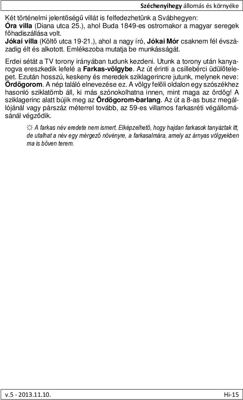 Utunk a torony után kanyarogva ereszkedik lefelé a Farkas-völgybe. Az út érinti a csillebérci üdülőtelepet. Ezután hosszú, keskeny és meredek sziklagerincre jutunk, melynek neve: Ördögorom.