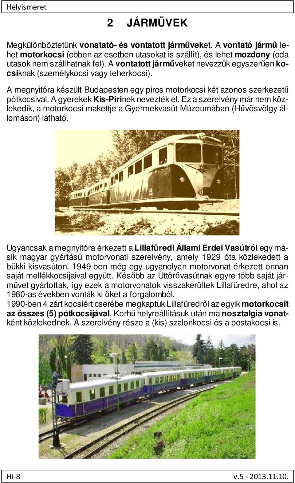 A gyerekek Kis-Pirinek nevezték el. Ez a szerelvény már nem közlekedik, a motorkocsi makettje a Gyermekvasút Múzeumában (Hűvösvölgy állomáson) látható.