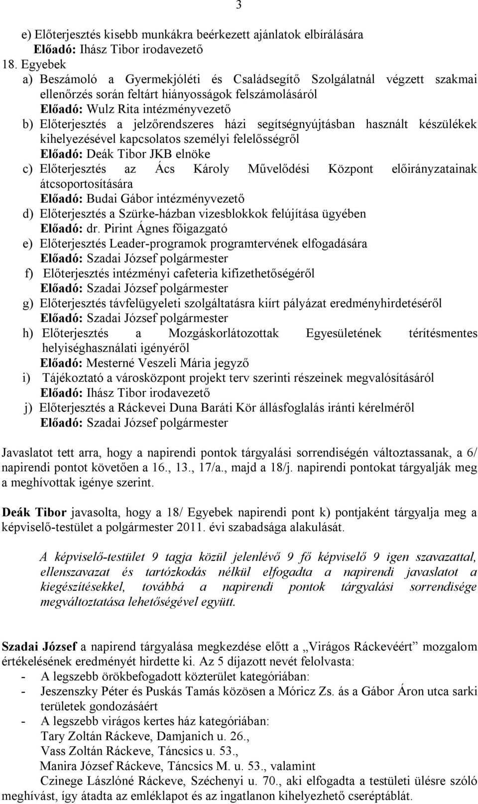 jelzőrendszeres házi segítségnyújtásban használt készülékek kihelyezésével kapcsolatos személyi felelősségről Előadó: Deák Tibor JKB elnöke c) Előterjesztés az Ács Károly Művelődési Központ