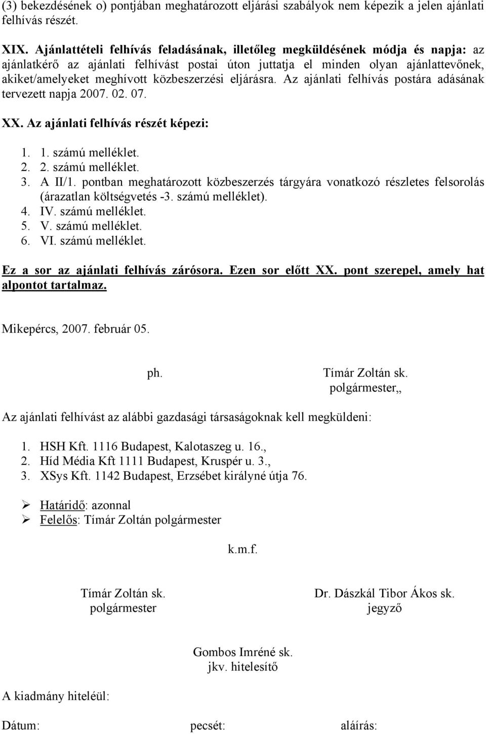 közbeszerzési eljárásra. Az ajánlati felhívás postára adásának tervezett napja 2007. 02. 07. XX. Az ajánlati felhívás részét képezi: 1. 1. számú melléklet. 2. 2. számú melléklet. 3. A II/1.