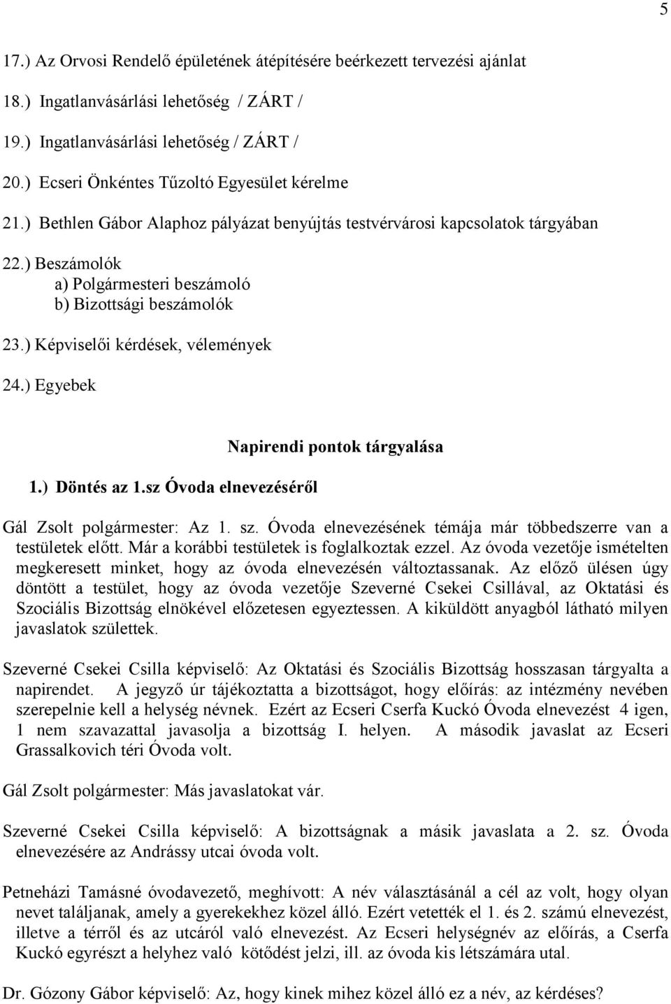 ) Képviselői kérdések, vélemények 24.) Egyebek 1.) Döntés az 1.sz Óvoda elnevezéséről Napirendi pontok tárgyalása Gál Zsolt polgármester: Az 1. sz.