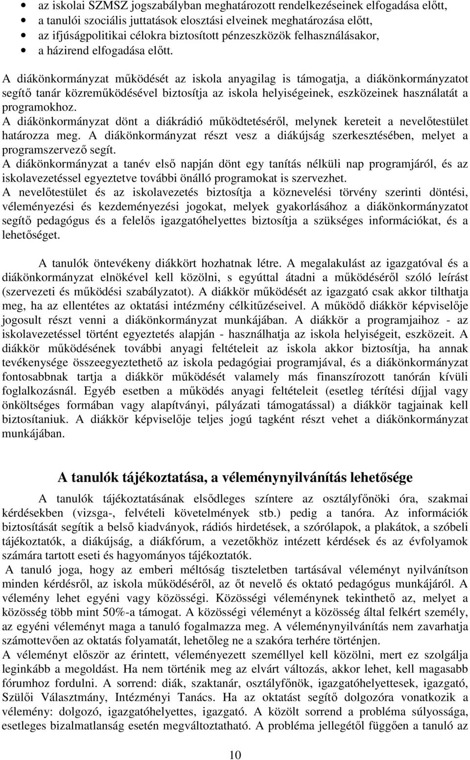 A diákönkormányzat működését az iskola anyagilag is támogatja, a diákönkormányzatot segítő tanár közreműködésével biztosítja az iskola helyiségeinek, eszközeinek használatát a programokhoz.