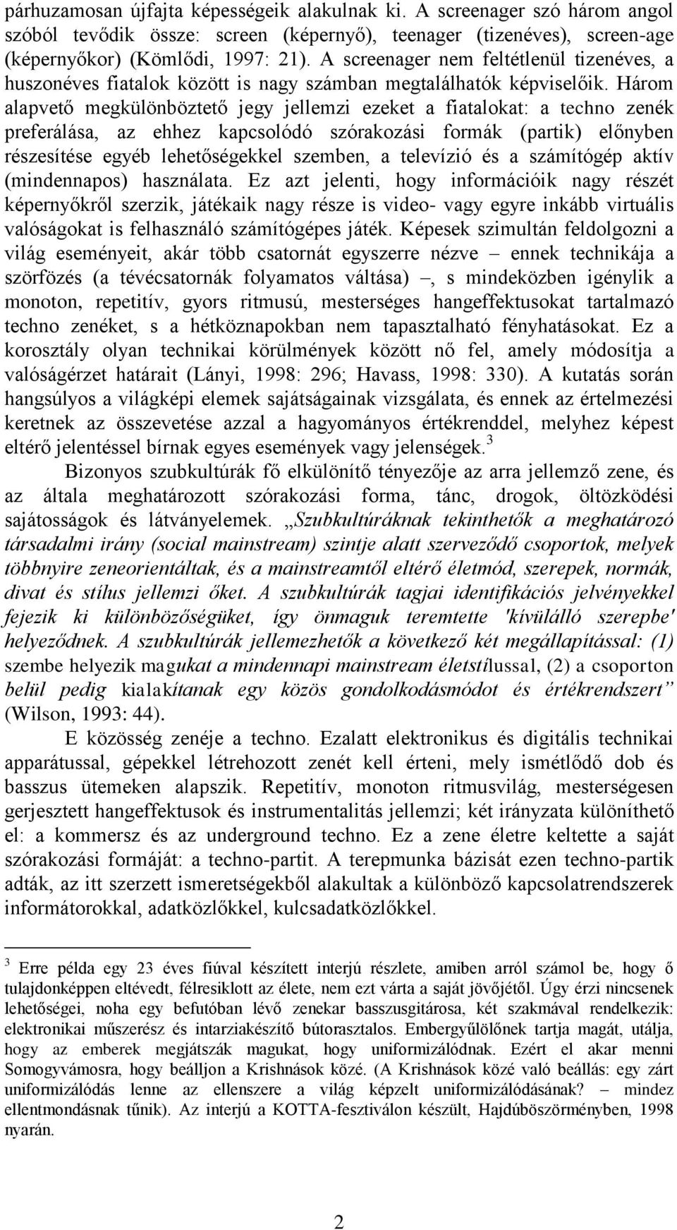 Három alapvető megkülönböztető jegy jellemzi ezeket a fiatalokat: a techno zenék preferálása, az ehhez kapcsolódó szórakozási formák (partik) előnyben részesítése egyéb lehetőségekkel szemben, a