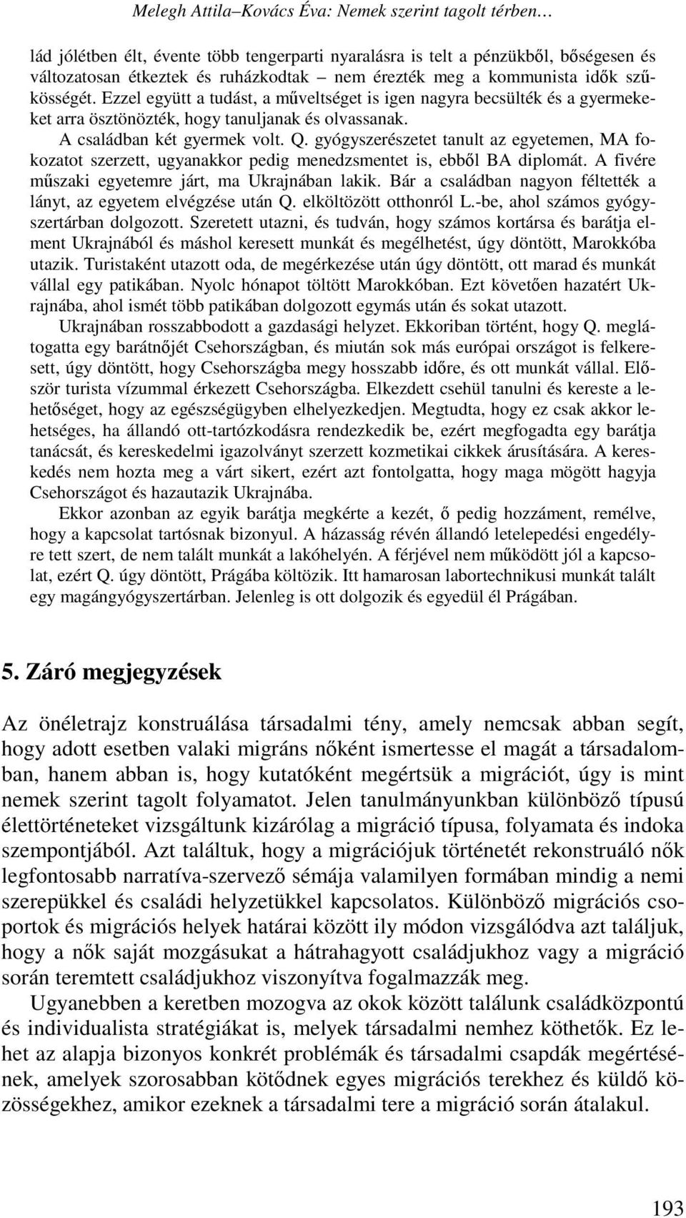 gyógyszerészetet tanult az egyetemen, MA fokozatot szerzett, ugyanakkor pedig menedzsmentet is, ebből BA diplomát. A fivére műszaki egyetemre járt, ma Ukrajnában lakik.