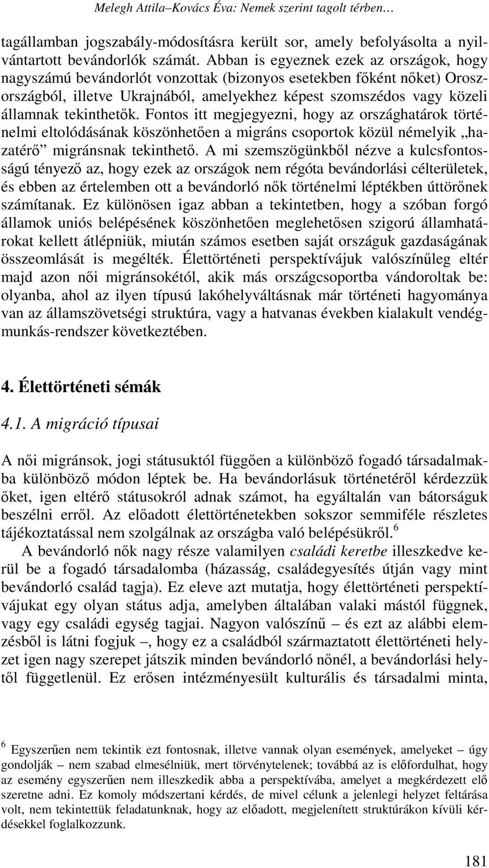 tekinthetők. Fontos itt megjegyezni, hogy az országhatárok történelmi eltolódásának köszönhetően a migráns csoportok közül némelyik hazatérő migránsnak tekinthető.