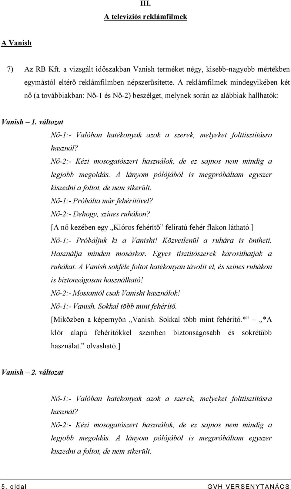 változat Nı-1:- Valóban hatékonyak azok a szerek, melyeket folttisztításra használ? Nı-2:- Kézi mosogatószert használok, de ez sajnos nem mindig a legjobb megoldás.