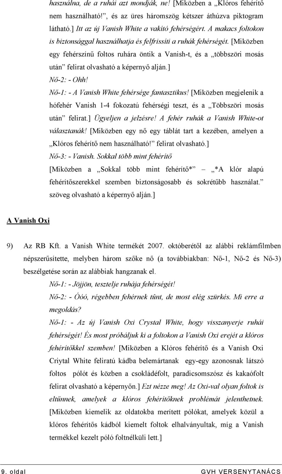 ] Nı-2: - Ohh! Nı-1: - A Vanish White fehérsége fantasztikus! [Miközben megjelenik a hófehér Vanish 1-4 fokozatú fehérségi teszt, és a Többszöri mosás után felirat.] Ügyeljen a jelzésre!