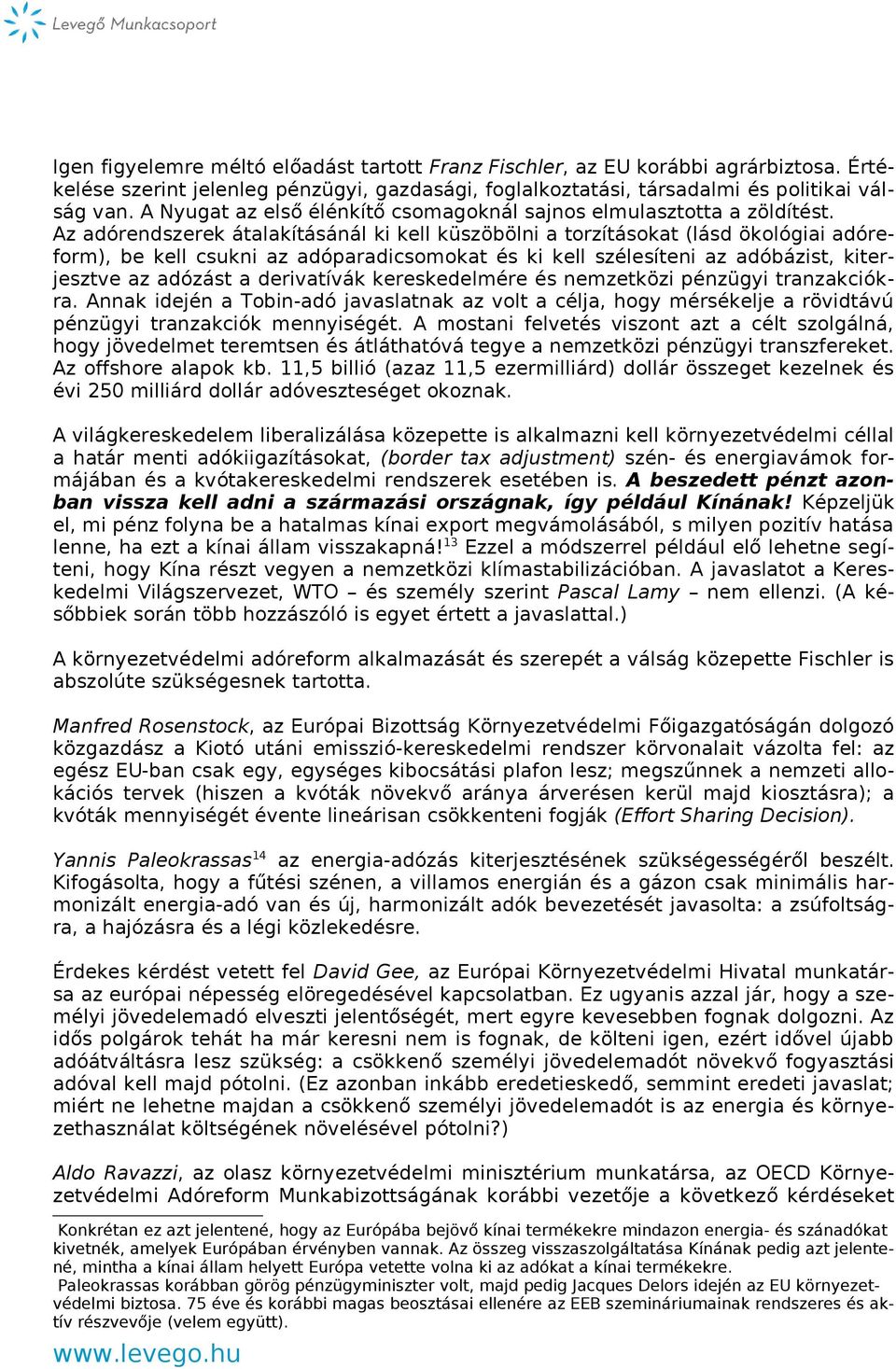 Az adórendszerek átalakításánál ki kell küszöbölni a torzításokat (lásd ökológiai adóreform), be kell csukni az adóparadicsomokat és ki kell szélesíteni az adóbázist, kiterjesztve az adózást a