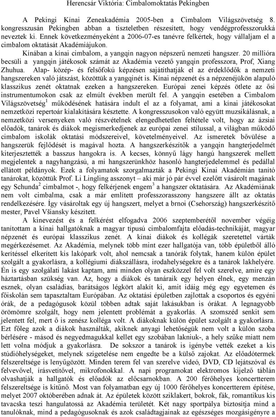 Ennek következményeként a 2006-07-es tanévre felkértek, hogy vállaljam el a cimbalom oktatását Akadémiájukon. Kínában a kínai cimbalom, a yangqin nagyon népszerű nemzeti hangszer.