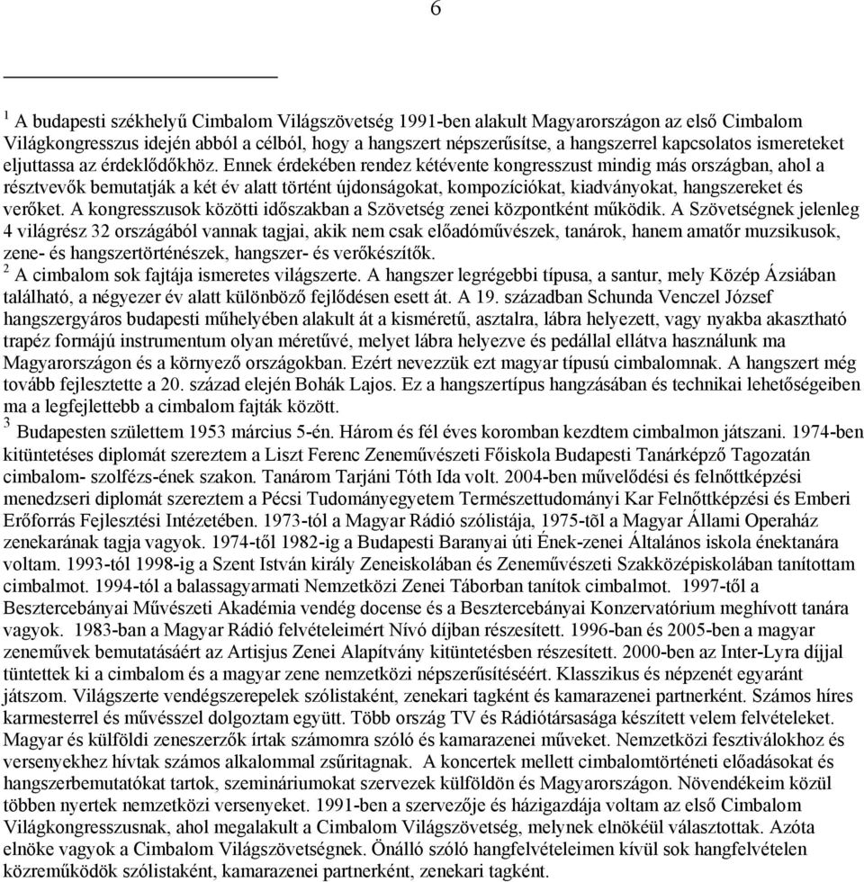 Ennek érdekében rendez kétévente kongresszust mindig más országban, ahol a résztvevők bemutatják a két év alatt történt újdonságokat, kompozíciókat, kiadványokat, hangszereket és verőket.