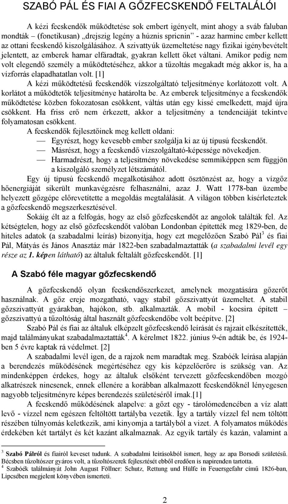 Amikor pedig nem volt elegendő személy a működtetéséhez, akkor a tűzoltás megakadt még akkor is, ha a vízforrás elapadhatatlan volt.