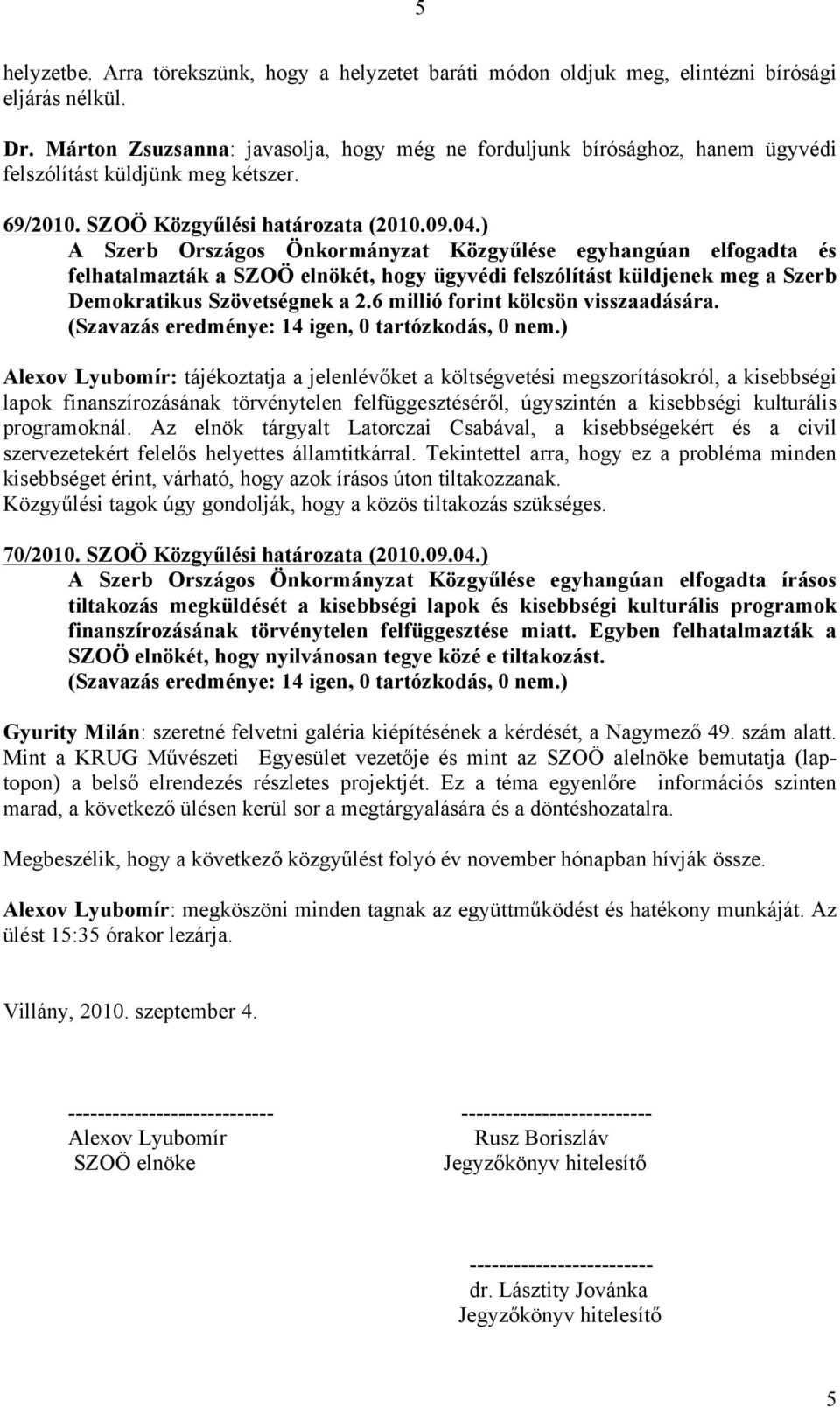 ) A Szerb Országos Önkormányzat Közgyűlése egyhangúan elfogadta és felhatalmazták a SZOÖ elnökét, hogy ügyvédi felszólítást küldjenek meg a Szerb Demokratikus Szövetségnek a 2.