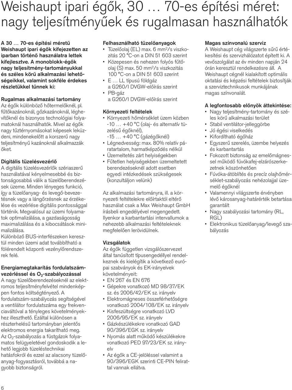 A monoblokk-égők nagy teljesítmény-ukkal és széles körű alkalmazási lehetőségeikkel, valamint sokféle érdekes részletükkel tűnnek ki: Rugalmas alkalmazási Az égők különböző hőtermelőknél, pl.