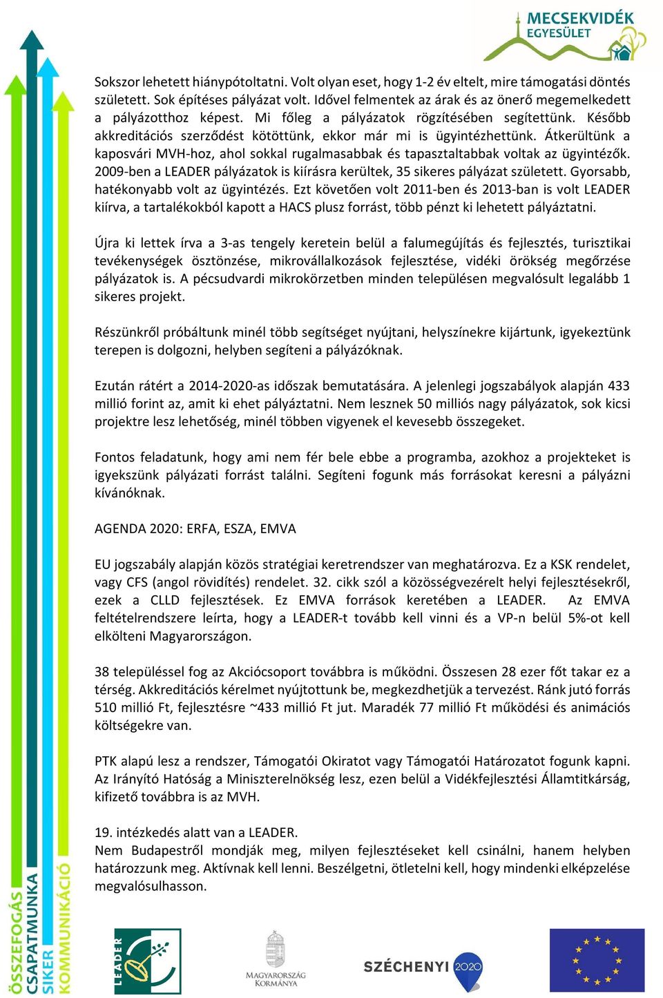 Átkerültünk a kaposvári MVH-hoz, ahol sokkal rugalmasabbak és tapasztaltabbak voltak az ügyintézők. 2009-ben a LEADER pályázatok is kiírásra kerültek, 35 sikeres pályázat született.