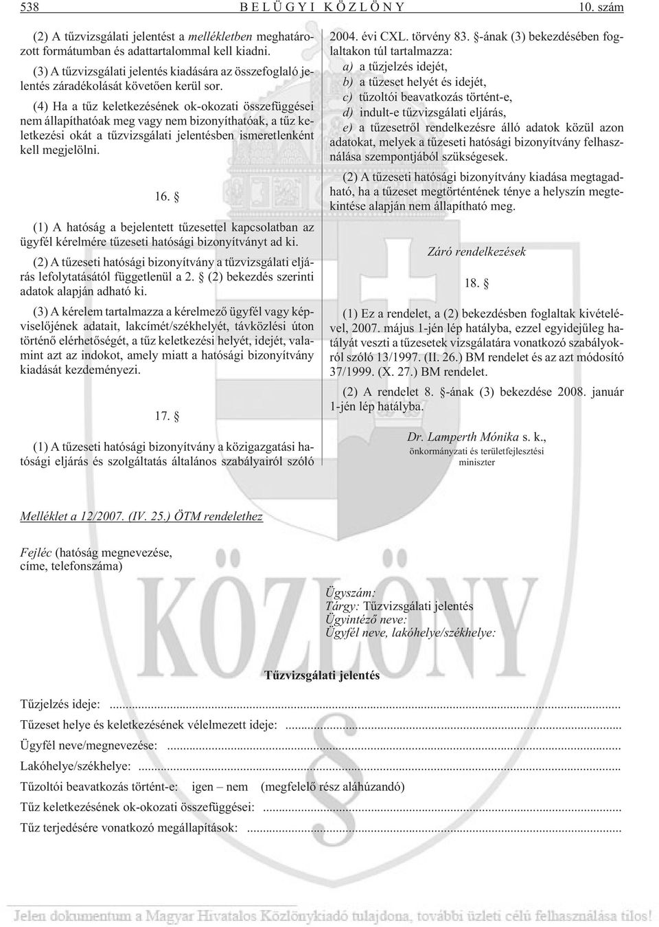 (4) Ha a tûz keletkezésének ok-okozati összefüggései nem állapíthatóak meg vagy nem bizonyíthatóak, a tûz keletkezési okát a tûzvizsgálati jelentésben ismeretlenként kell megjelölni. 16.