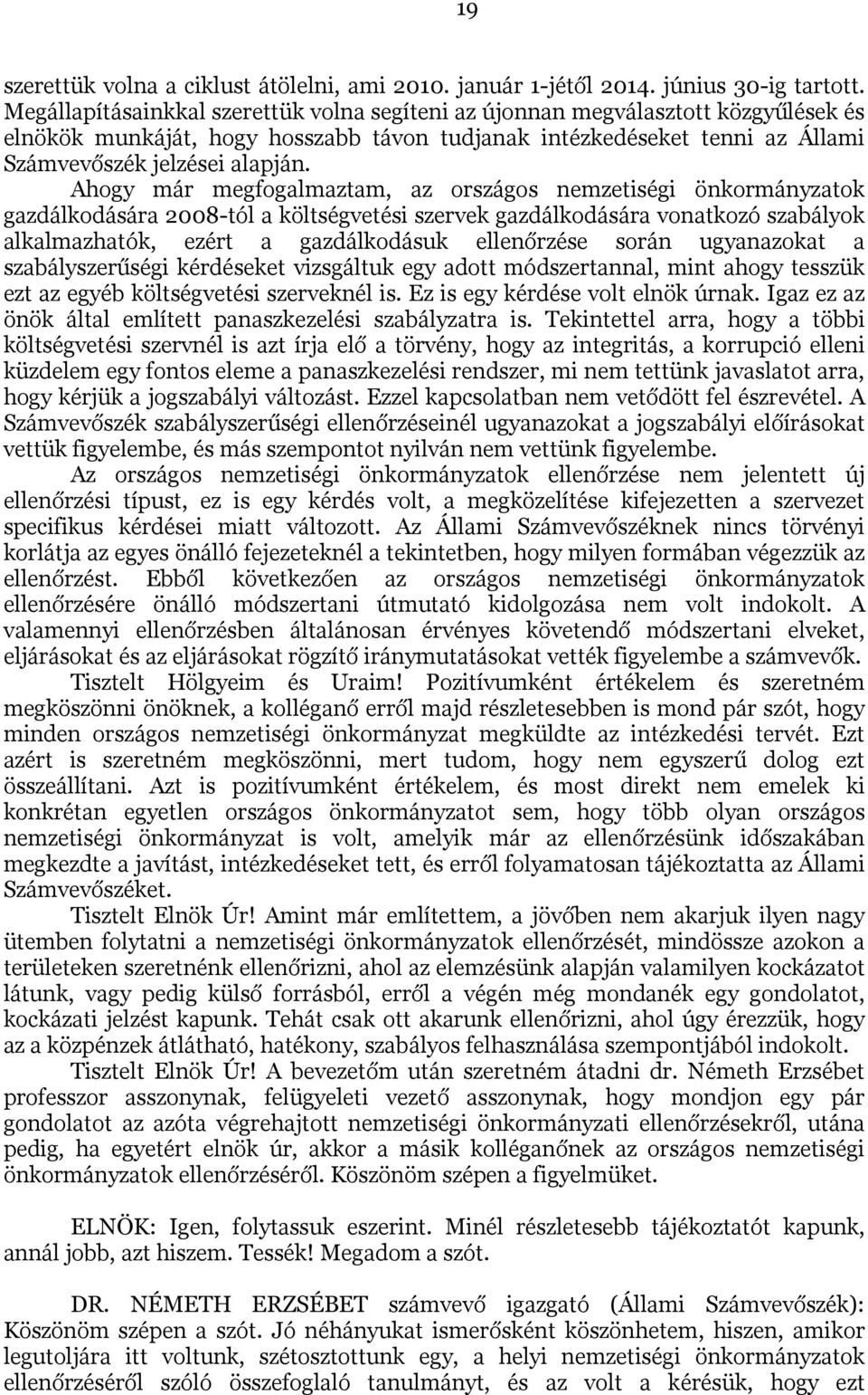 Ahogy már megfogalmaztam, az országos nemzetiségi önkormányzatok gazdálkodására 2008-tól a költségvetési szervek gazdálkodására vonatkozó szabályok alkalmazhatók, ezért a gazdálkodásuk ellenőrzése