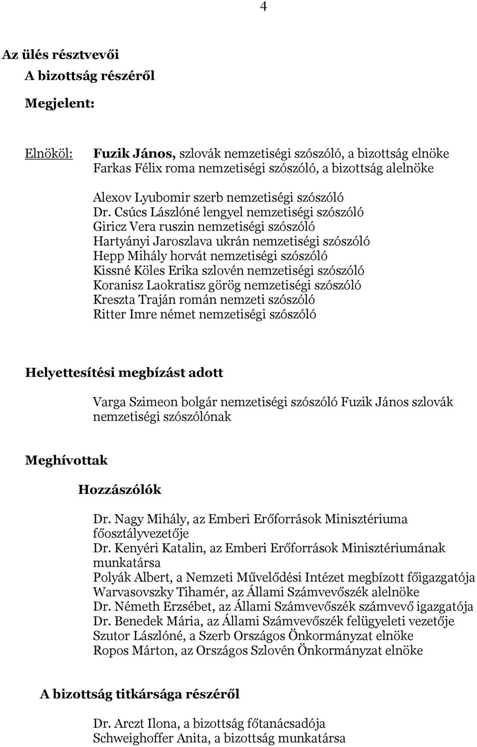 Csúcs Lászlóné lengyel nemzetiségi szószóló Giricz Vera ruszin nemzetiségi szószóló Hartyányi Jaroszlava ukrán nemzetiségi szószóló Hepp Mihály horvát nemzetiségi szószóló Kissné Köles Erika szlovén