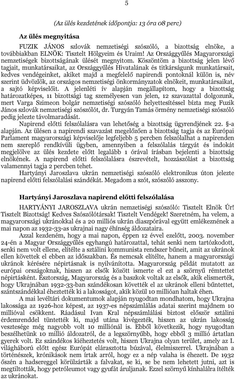 Köszöntöm a bizottság jelen lévő tagjait, munkatársaikat, az Országgyűlés Hivatalának és titkárságunk munkatársait, kedves vendégeinket, akiket majd a megfelelő napirendi pontoknál külön is, név