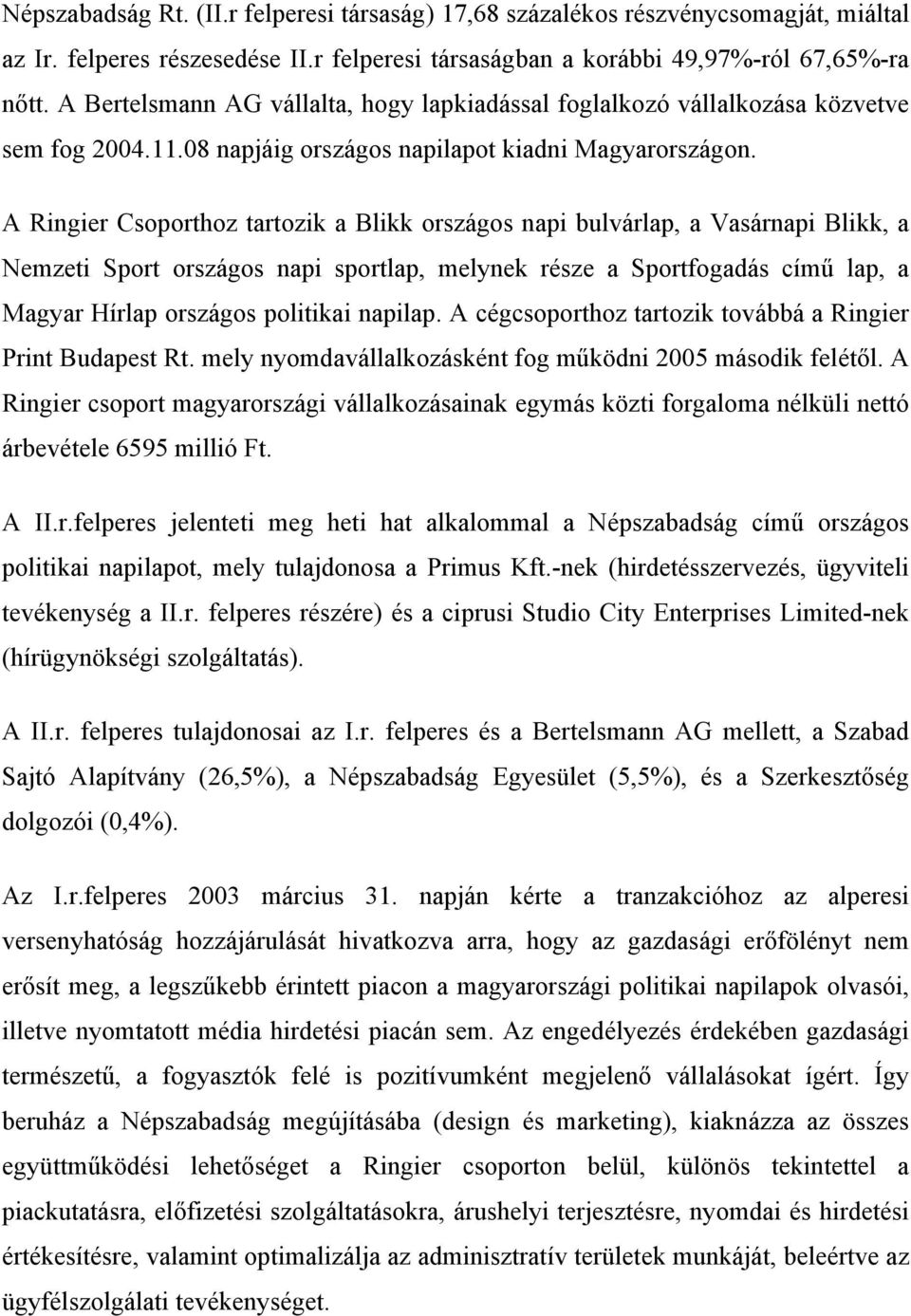 A Ringier Csoporthoz tartozik a Blikk országos napi bulvárlap, a Vasárnapi Blikk, a Nemzeti Sport országos napi sportlap, melynek része a Sportfogadás című lap, a Magyar Hírlap országos politikai