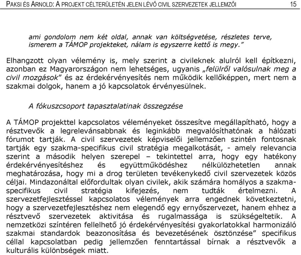 Elhangzott olyan vélemény is, mely szerint a civileknek alulról kell építkezni, azonban ez Magyarországon nem lehetséges, ugyanis felülről valósulnak meg a civil mozgások és az érdekérvényesítés nem