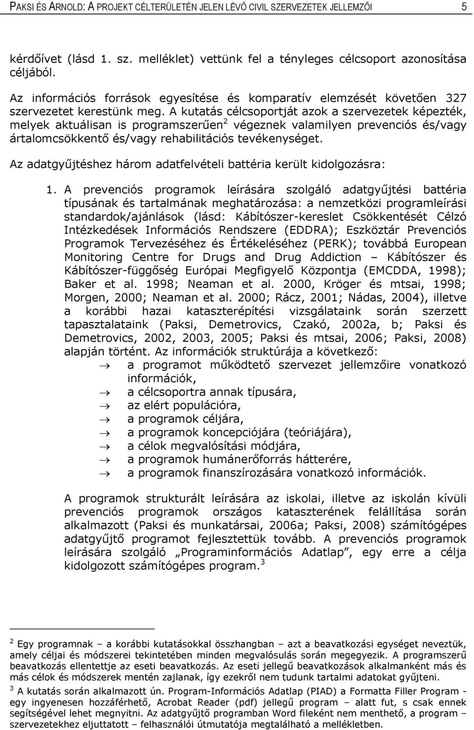 A kutatás célcsoportját azok a szervezetek képezték, melyek aktuálisan is programszerűen 2 végeznek valamilyen prevenciós és/vagy ártalomcsökkentő és/vagy rehabilitációs tevékenységet.