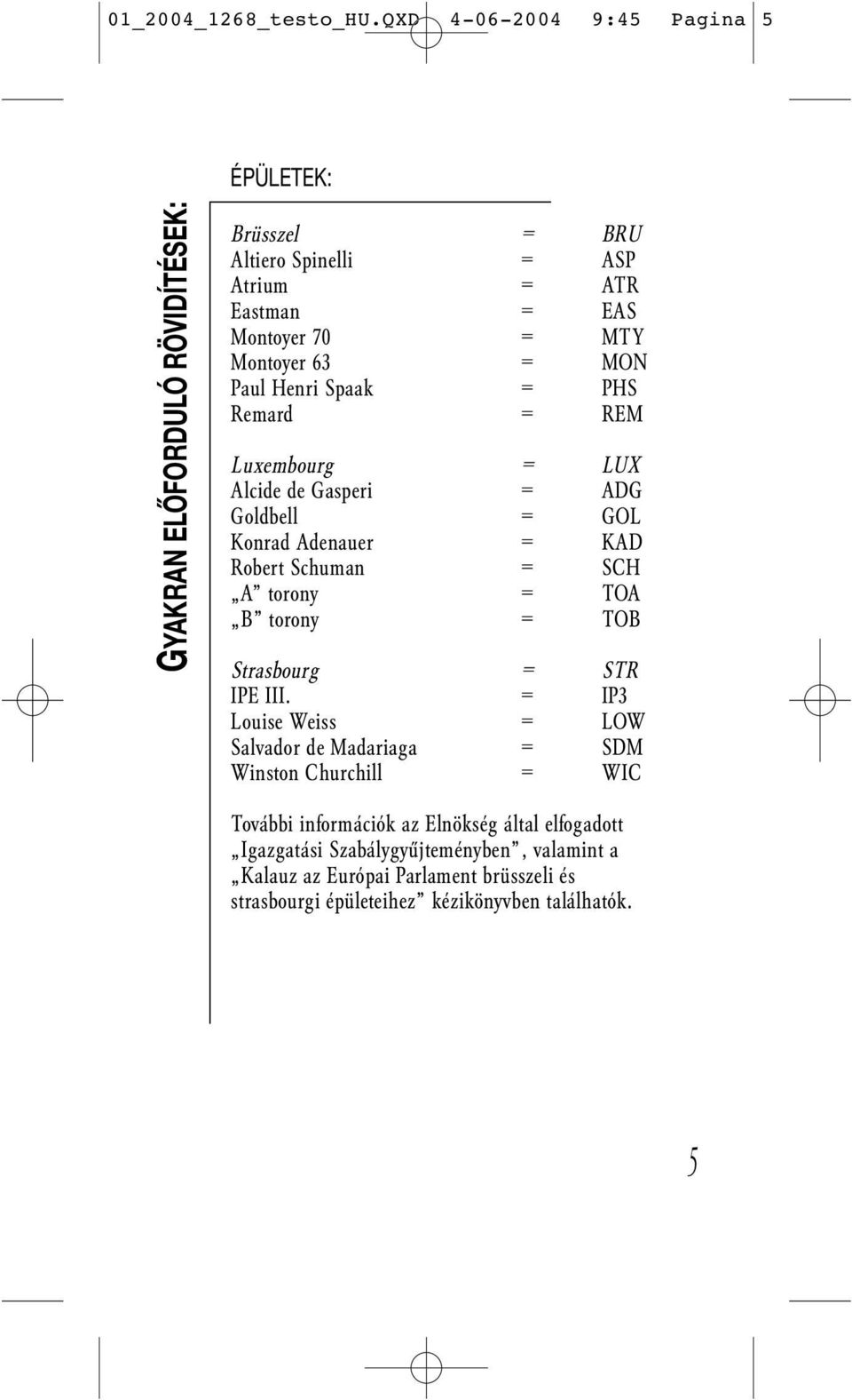 63 = MON Paul Henri Spaak = PHS Remard = REM Luxembourg = LUX Alcide de Gasperi = ADG Goldbell = GOL Konrad Adenauer = KAD Robert Schuman = SCH A torony = TOA B