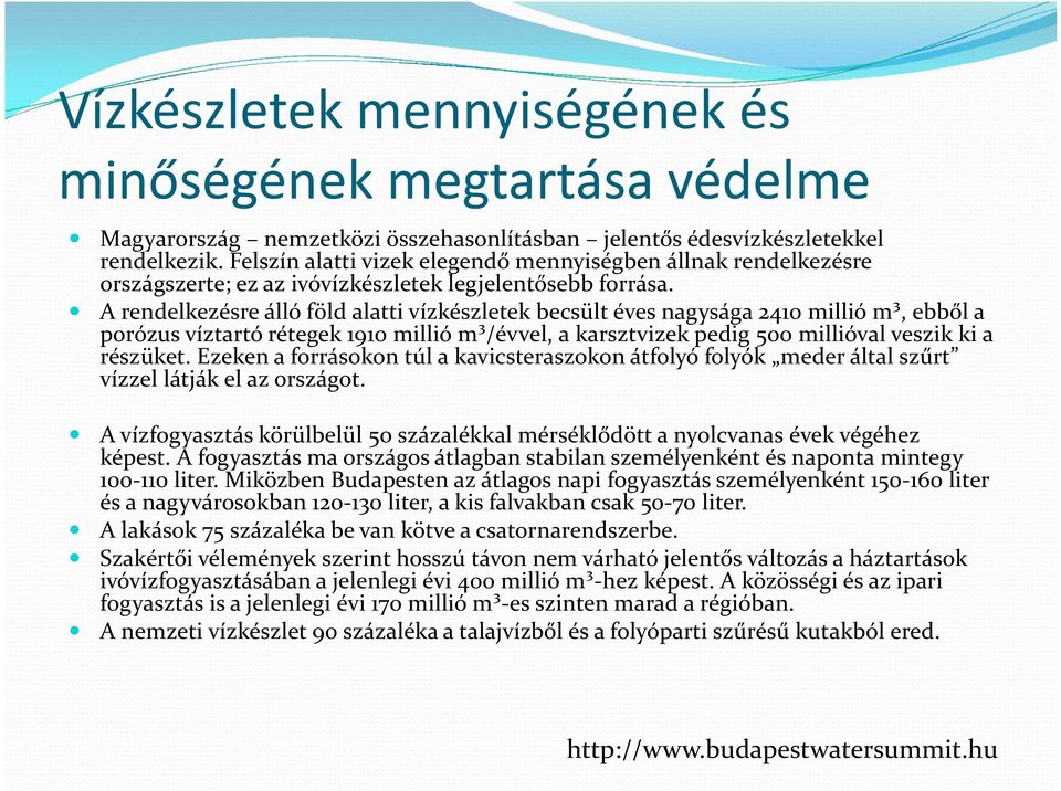 A rendelkezésre álló föld alatti vízkészletek becsült éves nagysága 2410 millió m³, ebből a porózus víztartó rétegek 1910 millió m³/évvel, a karsztvizek pedig 500 millióval veszik ki a részüket.