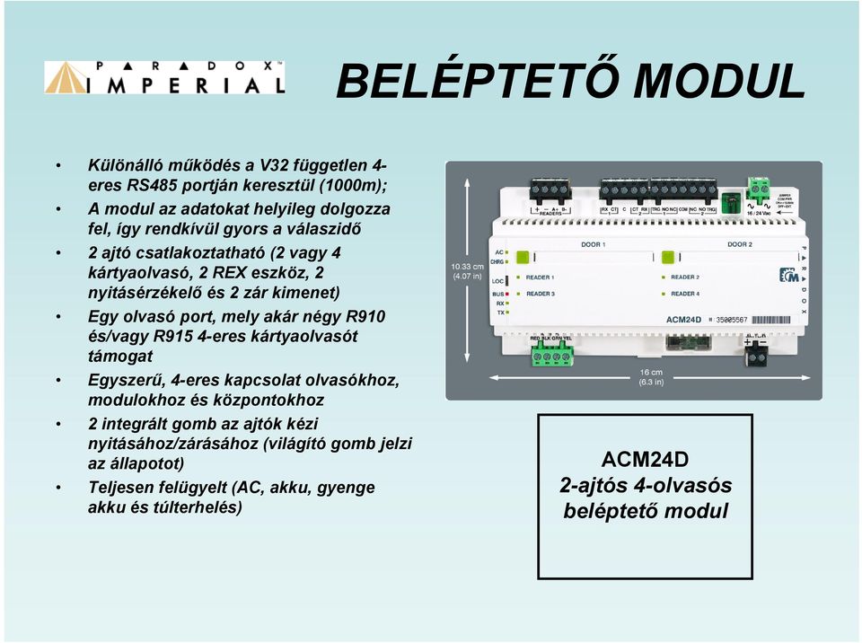 R910 és/vagy R915 4-eres kártyaolvasót támogat Egyszerű, 4-eres kapcsolat olvasókhoz, modulokhoz és központokhoz 2 integrált gomb az ajtók kézi