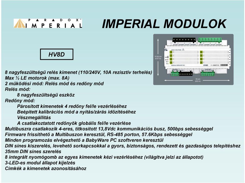 Vészmegállítás A csatlakoztatott redőnyök globális fel/le vezérlése Multibuszra csatlakozik 4-eres, titkosított 13,8Vdc kommunikációs busz, 500bps sebességgel Firmware frissíthető a Multibuszon