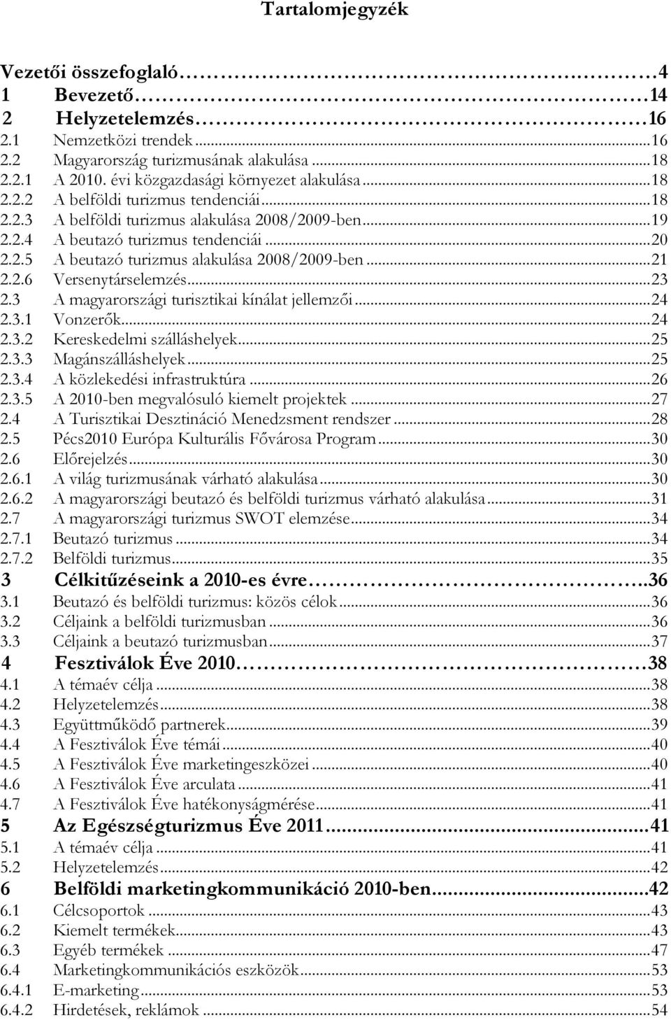 .. 21 2.2.6 Versenytárselemzés... 23 2.3 A magyarországi turisztikai kínálat jellemzői... 24 2.3.1 Vonzerők... 24 2.3.2 Kereskedelmi szálláshelyek... 25 2.3.3 Magánszálláshelyek... 25 2.3.4 A közlekedési infrastruktúra.