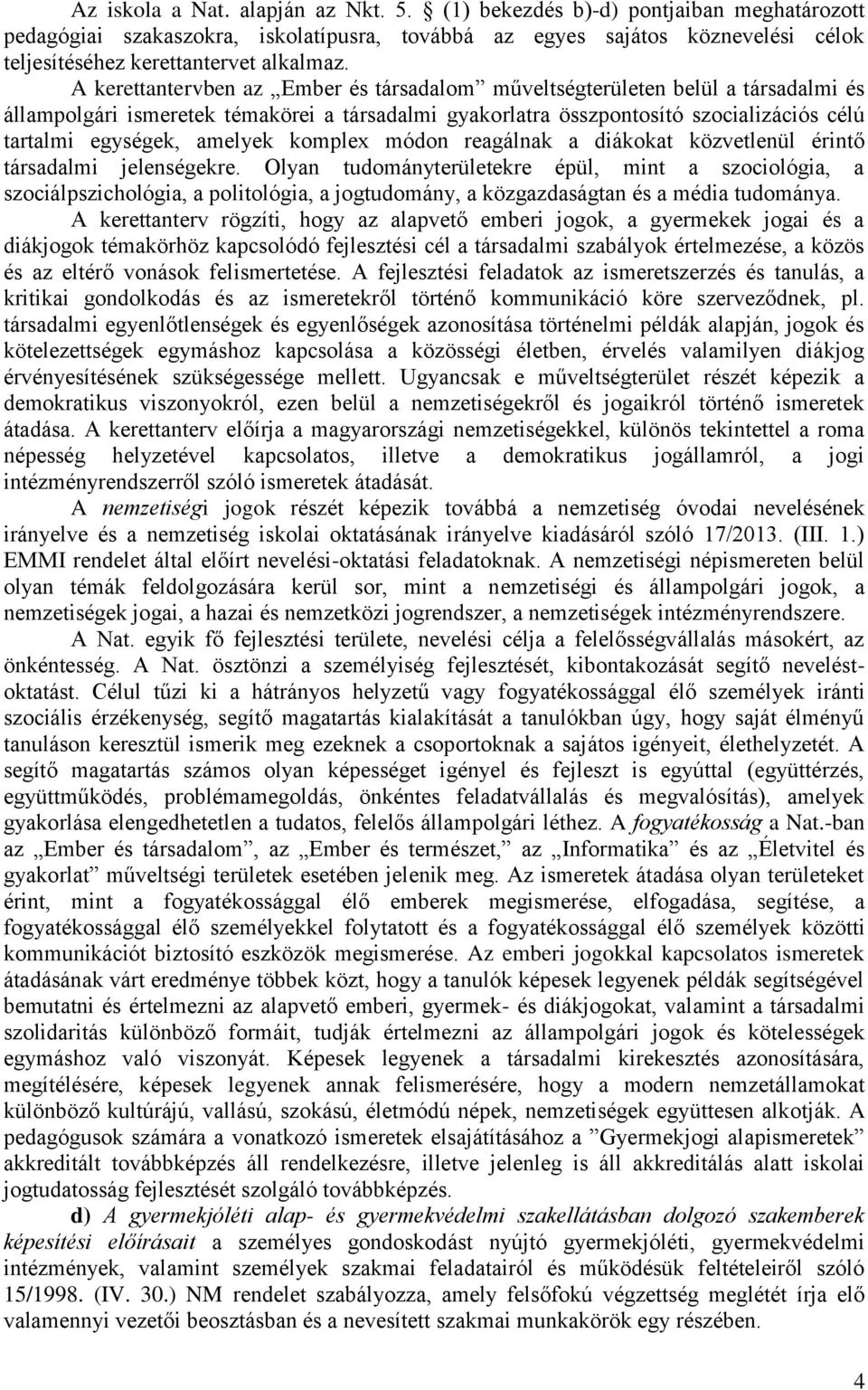 A kerettantervben az Ember és társadalom műveltségterületen belül a társadalmi és állampolgári ismeretek témakörei a társadalmi gyakorlatra összpontosító szocializációs célú tartalmi egységek,